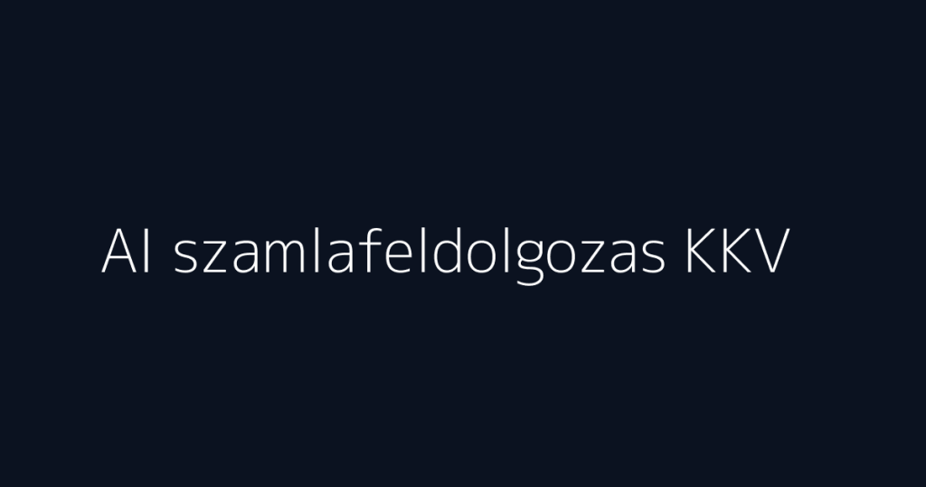 AI számlafeldolgozás KKV-knak pénzügyi folyamat automatizálásához